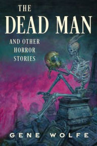 Free pdf e books downloads The Dead Man and Other Horror Stories by Gene Wolfe, Gene Wolfe English version FB2