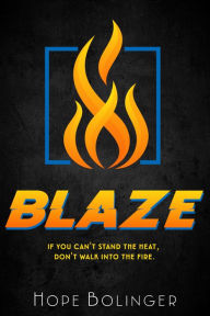 Title: Blaze: If You Can't Stand the Heat, Don't Walk into the Fire, Author: Hope Bolinger