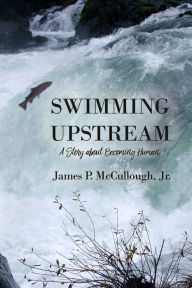 Title: Swimming Upstream: A Story about Becoming Human, Author: James P McCullough Jr