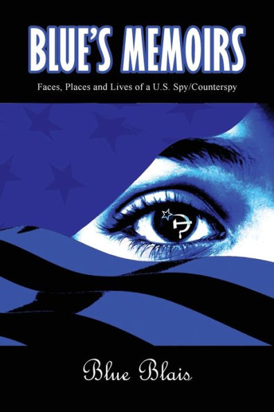 Blue Memoirs: Faces, Places and Lives of a U.S. Spy/Counterspy