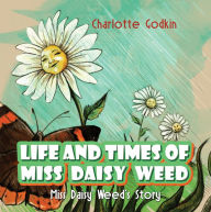 Title: Life and Times of Miss Daisy Weed: Miss Daisy Weed's Story, Author: Charlotte Godkin