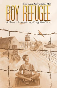 Title: The Boy Refugee: A Memoir from a Long-Forgotten War, Author: Khawaja Azimuddin MD