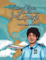 Title: I Am Olga, The First Latina Jet Fighter Pilot, Author: José Angel Gutiérrez