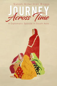 Title: Journey Across Time: A Diplomatic Spouse in South Asia, Author: Susan Gillerman Boggs
