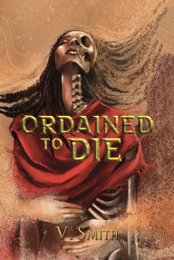 Title: Ordained to Die: They are fated by the gods to bring judgement to all, Author: V. Smith