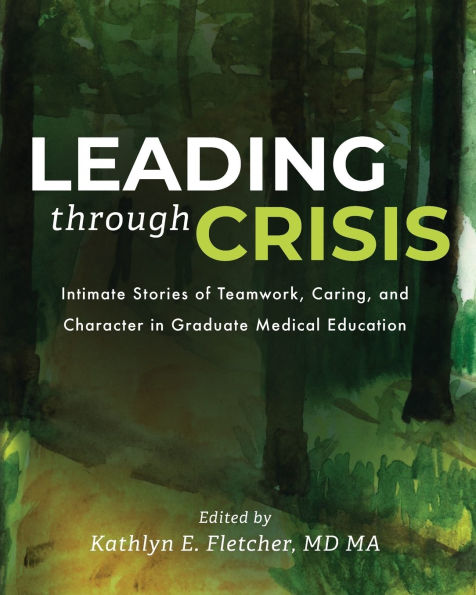 Leading Through Crisis: Intimate Stories of Teamwork, Caring, and Character Graduate Medical Education