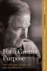 Title: For a Greater Purpose: The Life and Legacy of Walter Bradley, Author: Robert J. Marks II