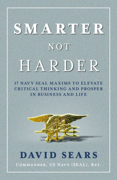 Smarter Not Harder: 17 Navy SEAL Maxims to Elevate Critical Thinking and Prosper Business Life