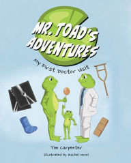Download ebooks free online Mr. Toad's Adventures: My First Doctor Visit  9781645434078 in English by Tim Carpenter