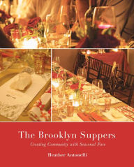Title: The Brooklyn Suppers: Creating Community with Seasonal Fare, Author: Heather Antonelli