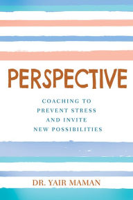 Title: Perspective: Coaching to Prevent Stress and Invite New Possibilities, Author: Dr. Yair Marman