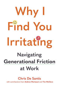 Title: Why I Find You Irritating: Navigating Generational Friction at Work, Author: Chris De Santis