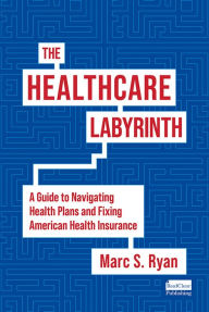 Best seller books 2018 free download The Healthcare Labyrinth: A Guide to Navigating Health Plans and Fixing American Health Insurance 9781645439936 PDB