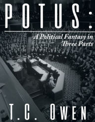 Title: Potus: A Political Fantasy in Three Parts, Author: T C Owen