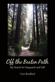 Title: Off the Beaten Path: My Search for Sasquatch and Self, Author: Curt Bradford