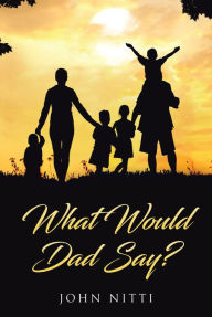 Title: What Would Dad Say?, Author: John Nitti