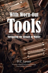 Title: With Worn-Out Tools: Navigating the Rituals of Midlife, Author: D C Lyons