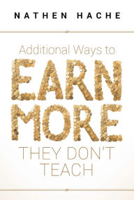 Title: Additional Ways to Earn More They Don't Teach, Author: Nathen Hache