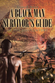 Title: A Black Man Survivor's Guide: In the 21st Century, Author: Kenneth Green