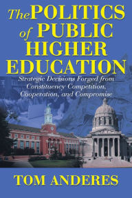Title: The Politics of Public Higher Education: Strategic Decisions Forged From Constituency Competition, Cooperation, and Compromise, Author: Tom Anderes