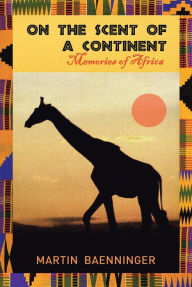 Title: On the Scent of a Continent: Memories of Africa, Author: Martin Baenninger