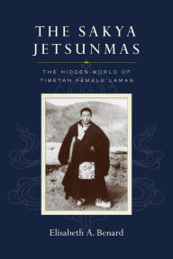 Title: The Sakya Jetsunmas: The Hidden World of Tibetan Female Lamas, Author: Elisabeth A. Benard