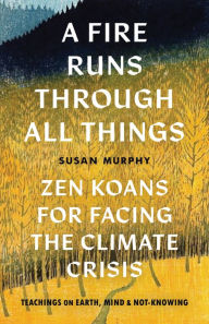 Title: A Fire Runs through All Things: Zen Koans for Facing the Climate Crisis, Author: Susan Murphy