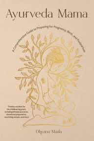 Title: Ayurveda Mama: A Comprehensive Guide to Preparing for Pregnancy, Birth, and Postpartum, Author: Dhyana Masla