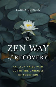 Title: The Zen Way of Recovery: An Illuminated Path Out of the Darkness of Addiction, Author: Laura Burges