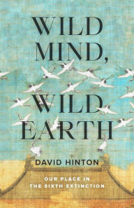 Title: Wild Mind, Wild Earth: Our Place in the Sixth Extinction, Author: David Hinton