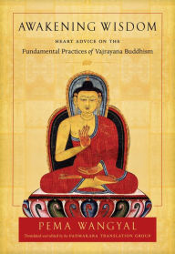 Title: Awakening Wisdom: Heart Advice on the Fundamental Practices of Vajrayana Buddhism, Author: Pema Wangyal