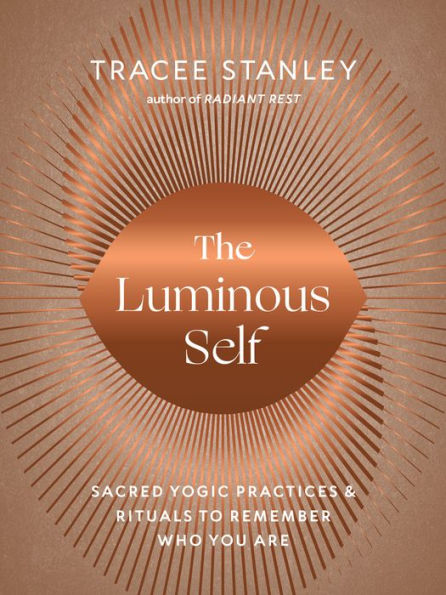 The Luminous Self: Sacred Yogic Practices and Rituals to Remember Who You Are