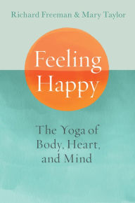 Free books to read online or download Feeling Happy: The Yoga of Body, Heart, and Mind by Richard Freeman, Mary Taylor in English 