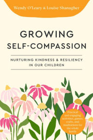 Title: Growing Self-Compassionate Children: A Family Guide for Nurturing Resiliency and Kindness, Author: Wendy O'Leary