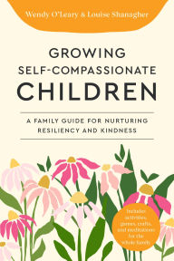 Title: Growing Self-Compassionate Children: A Family Guide for Nurturing Resiliency and Kindness, Author: Wendy O'Leary