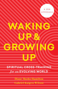 Title: Waking Up and Growing Up: Spiritual Cross-Training for an Evolving World, Author: Diane Musho Hamilton