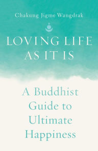 Title: Loving Life as It Is: A Buddhist Guide to Ultimate Happiness, Author: Chakung Jigme Wangdrak