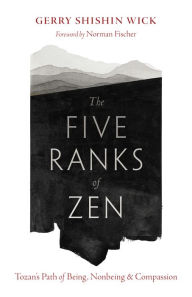 Title: The Five Ranks of Zen: Tozan's Path of Being, Nonbeing, and Compassion, Author: Gerry Shishin Wick