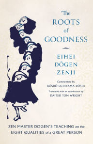 Title: The Roots of Goodness: Zen Master Dogens Teaching on the Eight Qualities of a Great Person, Author: Kosho Uchiyama Roshi