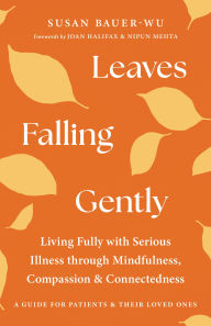 Title: Leaves Falling Gently: Living Fully with Serious Illness through Mindfulness, Compassion, and Connectedness, Author: Susan Bauer-Wu