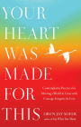 Your Heart Was Made for This: Contemplative Practices for Meeting a World in Crisis with Courage, Integrity, and Love