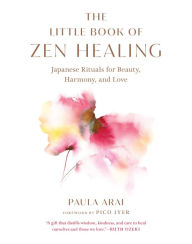 Title: The Little Book of Zen Healing: Japanese Rituals for Beauty, Harmony, and Love, Author: Paula Arai