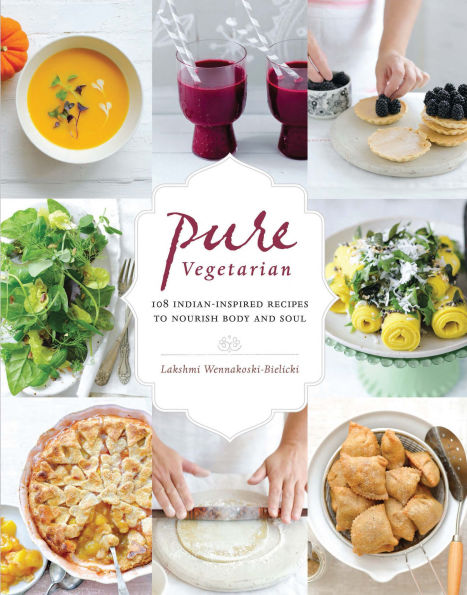 Pure Vegetarian: 108 Indian-Inspired Recipes to Nourish Body and Soul