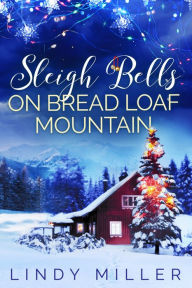 Title: Sleigh Bells on Bread Loaf Mountain: A gorgeously heartwarming Christmas romance, Author: Lindy Miller