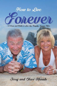 Title: How To Live Forever: 12 Vows and Habits to Live By: Happily, Forever After (A True Story About Staying Married For 60 Years and Living Forever After), Author: Jerry and Shari Rhoads