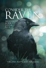 Title: Consider The Raven: Meditations Beside a Vernal Pool, Author: Virginia Reynolds Williams