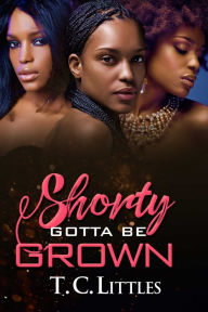 Title: Shorty Gotta Be Grown, Author: T.C. Littles