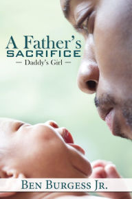 Title: A Father's Sacrifice: Daddy's Girl, Author: Ben Burgess Jr.