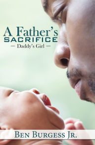 Title: A Father's Sacrifice: Daddy's Girl, Author: Ben Burgess Jr.