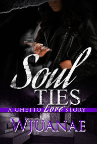 Title: Soul Ties: A Ghetto Love Story, Author: Wjuanae